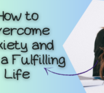 How to Overcome Anxiety and Live a Fulfilling Life