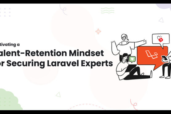 Cultivating a Talent-Retention Mindset for Securing Laravel Experts